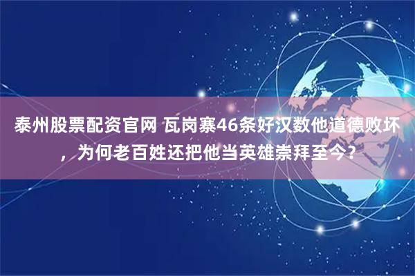 泰州股票配资官网 瓦岗寨46条好汉数他道德败坏，为何老百姓还把他当英雄崇拜至今？