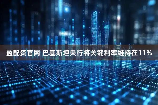 盈配资官网 巴基斯坦央行将关键利率维持在11%