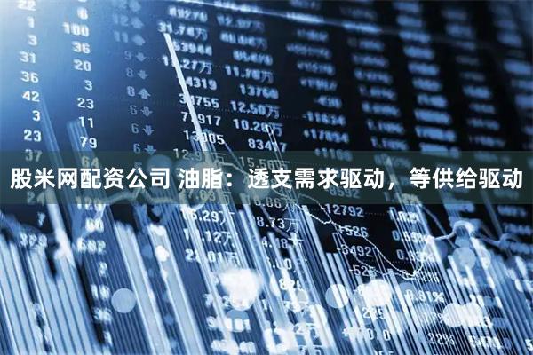 股米网配资公司 油脂：透支需求驱动，等供给驱动