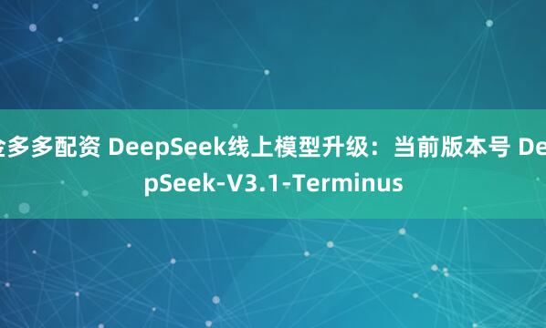 金多多配资 DeepSeek线上模型升级：当前版本号 DeepSeek-V3.1-Terminus