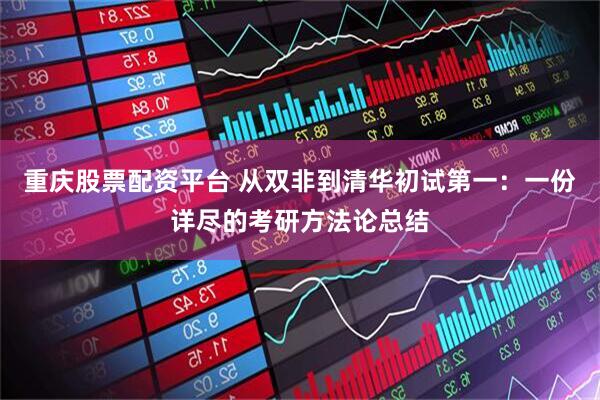 重庆股票配资平台 从双非到清华初试第一：一份详尽的考研方法论总结
