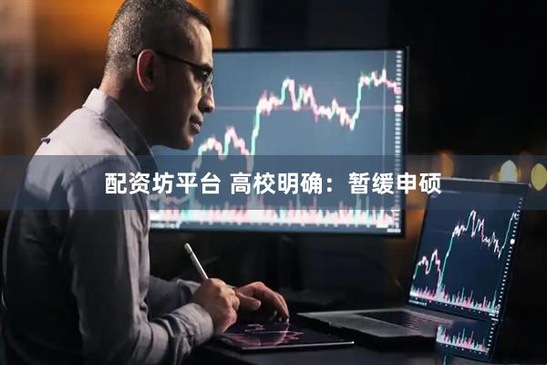 配资坊平台 高校明确：暂缓申硕