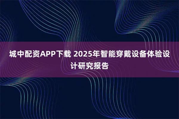 城中配资APP下载 2025年智能穿戴设备体验设计研究报告