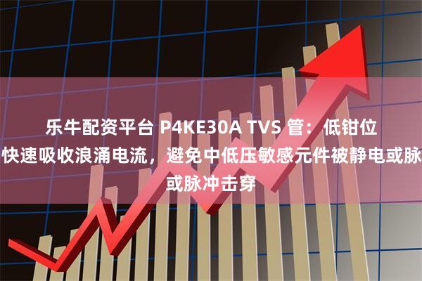 乐牛配资平台 P4KE30A TVS 管：低钳位电压，快速吸收浪涌电流，避免中低压敏感元件被静电或脉冲击穿