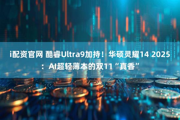 i配资官网 酷睿Ultra9加持!华硕灵耀14 2025:AI超轻薄本的双11“真香”
