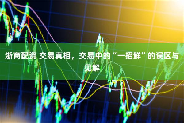 浙商配资 交易真相，交易中的“一招鲜”的误区与见解