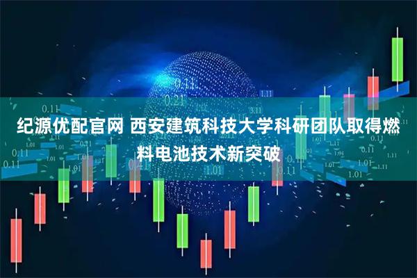 纪源优配官网 西安建筑科技大学科研团队取得燃料电池技术新突破