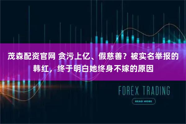 茂森配资官网 贪污上亿、假慈善？被实名举报的韩红，终于明白她终身不嫁的原因