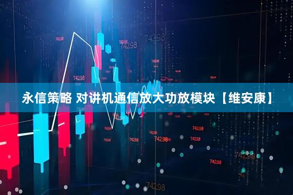 永信策略 对讲机通信放大功放模块【维安康】