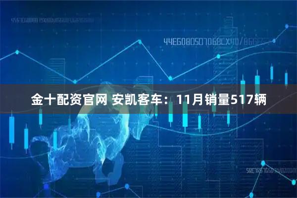 金十配资官网 安凯客车：11月销量517辆