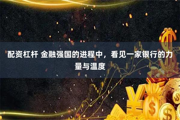 配资杠杆 金融强国的进程中，看见一家银行的力量与温度