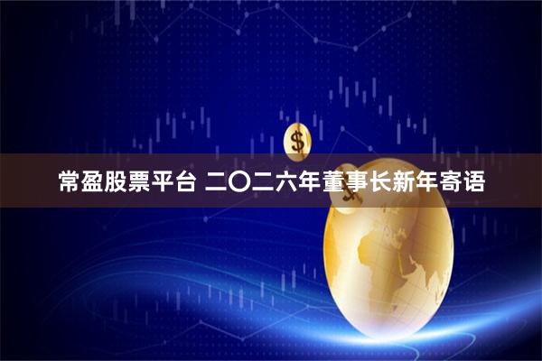 常盈股票平台 二〇二六年董事长新年寄语