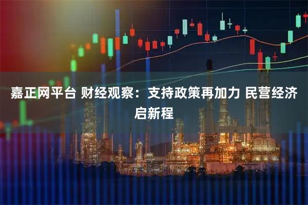 嘉正网平台 财经观察：支持政策再加力 民营经济启新程