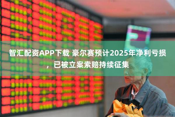 智汇配资APP下载 豪尔赛预计2025年净利亏损，已被立案索赔持续征集